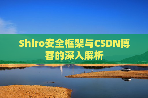 Shiro安全框架与CSDN博客的深入解析